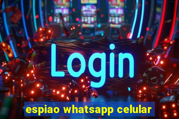 espiao whatsapp celular